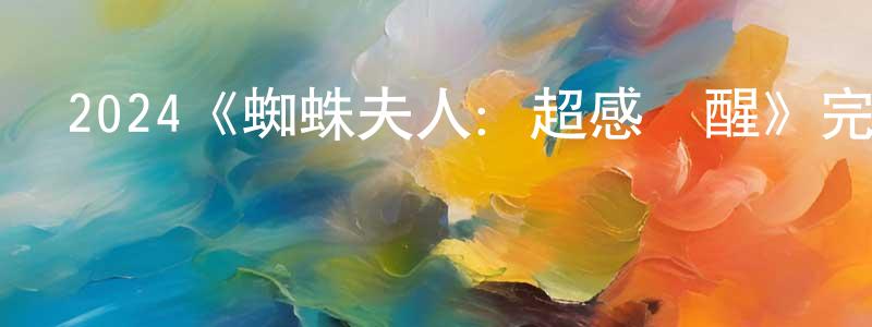常領的動漫綜藝大全,2024《蜘蛛夫人:超感覺醒》完整版電影/在線觀看/百度云-美劇天堂